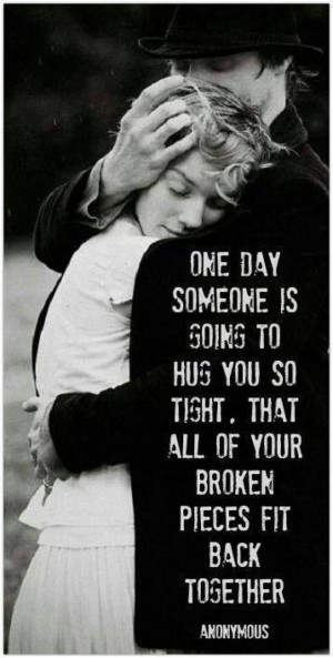 One day someone is going to hug you so tight. That all of your broken ...