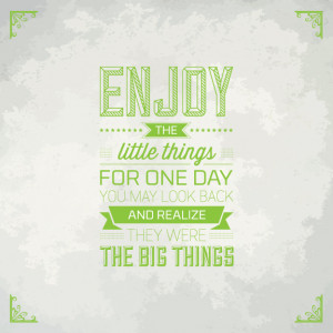 ... Things. For One Day You May Look Back And Realize They Were The Big