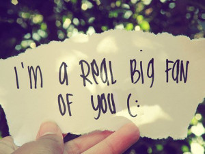 real big fan of you (: