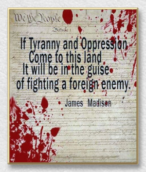 ... , It will be in the guise of fighting a foreign enemy - James Madison