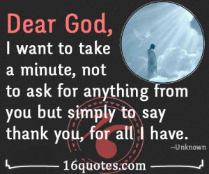 Dear God, I want to take a minute, not to ask for anything from you ...
