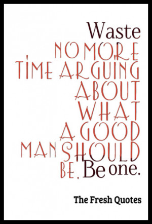 ... about what a good man should be. Be one. – Marcus Aurelius.png
