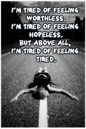 tired of feeling worthless. I'm tired of feeling hopeless. But ...