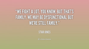 We fight a lot, you know, but that's family. We may be dysfunctional ...