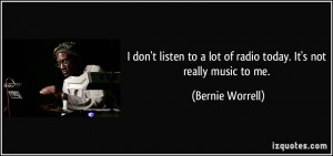 don't listen to a lot of radio today. It's not really music to me ...