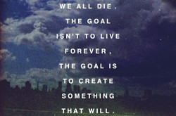 ... to live forever. The goal is to create something that will.