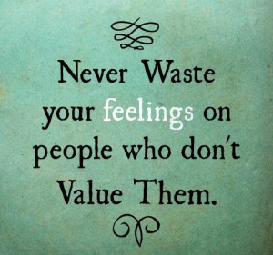 Never Waste Your Feeling On People Who Don’t Value Them
