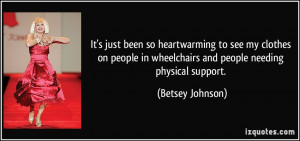 ... in wheelchairs and people needing physical support. - Betsey Johnson