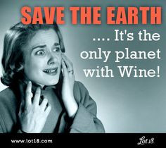 Save the earth! It's the only planet with wine! More