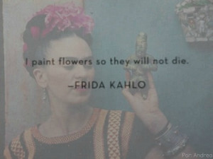 paint flowers so they will not die' / Frida Kahlo My 8th grade art ...