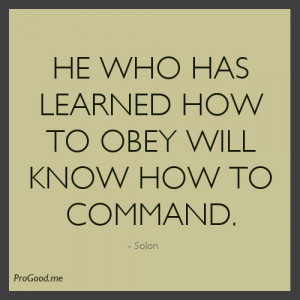 He Who Has Learned How To Obey Will Know How To Command. – Solon