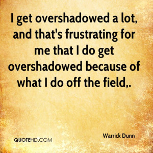 get overshadowed a lot, and that's frustrating for me that I do get ...