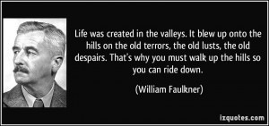 ... you must walk up the hills so you can ride down. - William Faulkner