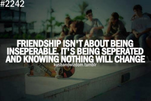 ... Quotes 88 Friendship isnt about being inseparable. Its being separated