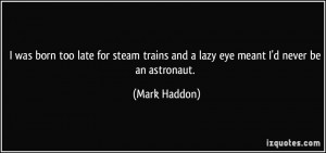 was born too late for steam trains and a lazy eye meant I'd never be ...