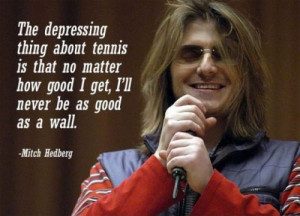 The depressing thing about tennis is that no matter how good I get,