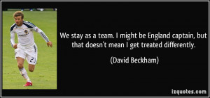 ... , but that doesn't mean I get treated differently. - David Beckham