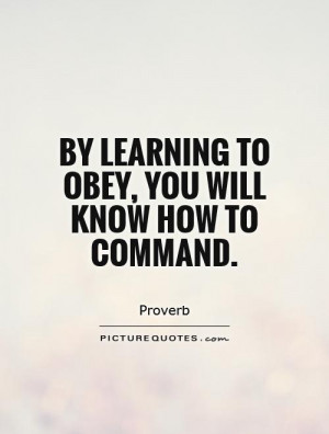 By learning to obey, you will know how to command Picture Quote #1