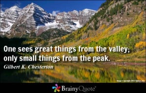 One sees great things from the valley; only small things from the peak ...
