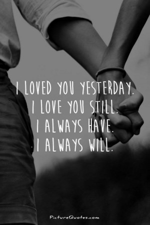 loved you yesterday. I love you still. I always have. I always will.