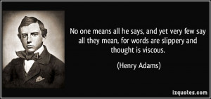 ... mean, for words are slippery and thought is viscous. - Henry Adams