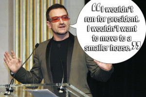 BONO. Don't worry Bono, they'd give you a second home for your ego.