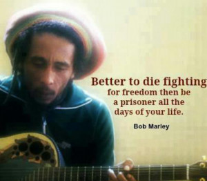 Better to die fighting for freedom then be a prisoner all the days of ...