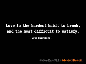 Love is the hardest habit to break, and the most difficult to satisfy.