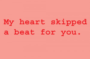 My heart skipped a beat for you.”