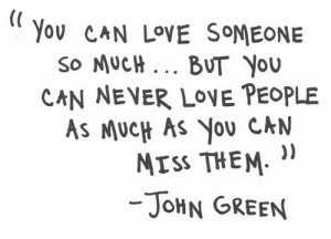 ... so much.. But you can never love people as much as you can miss them