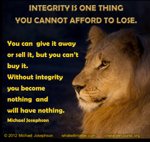 Integrity is one thing you cannot afford to lose. You can give it away ...