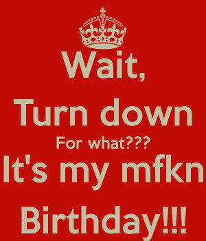Turn Down for What Its My Birthday Quote