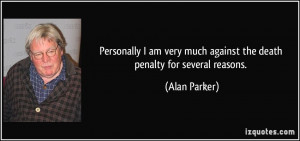 ... very much against the death penalty for several reasons. - Alan Parker