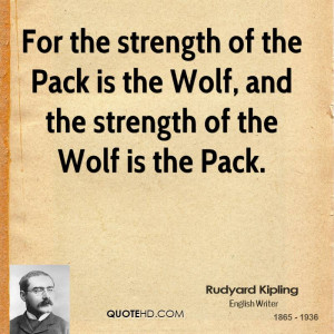 ... of the Pack is the Wolf, and the strength of the Wolf is the Pack
