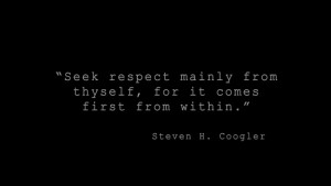 Seek respect mainly from thyself, for it comes first from within ...