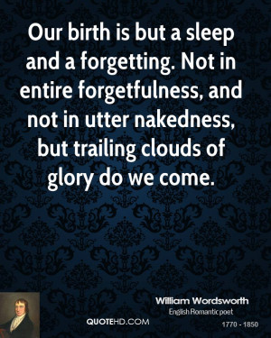 Our birth is but a sleep and a forgetting. Not in entire forgetfulness ...