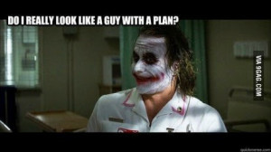 ... of joker from batman telling Do I really look like a guy with a plan