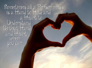 ... all a Person needs is a Hand to Hold and a Heart to Understand