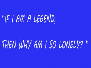 If, I am a legend.....