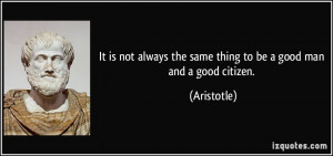 ... always the same thing to be a good man and a good citizen. - Aristotle