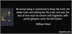 No human being is constituted to know the truth, the whole truth, and ...