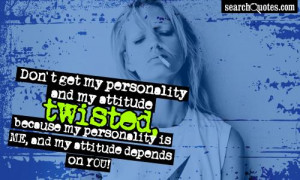 ... attitude twisted because my personality is me and my attitude depends