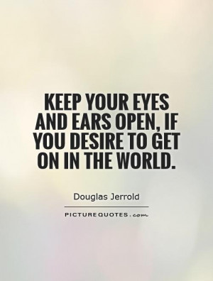 ... eyes and ears open, if you desire to get on in the world Picture Quote