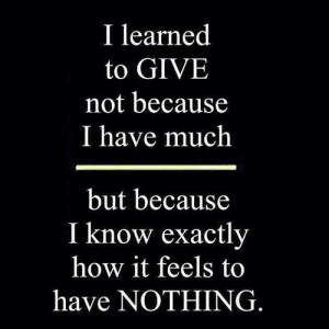 learned to give not because i have much but because i know exactly ...
