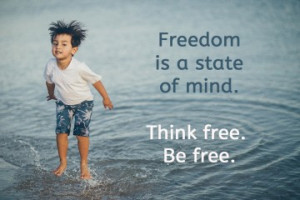 Freedom is a state of mind – think free – be free
