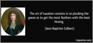 get the most feathers with the least hissing. - Jean-Baptiste Colbert ...