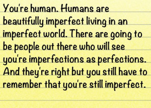 You're human. Humans are beautifully imperfect living in an imperfect ...