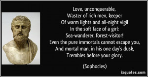 Love, unconquerable, Waster of rich men, keeper Of warm lights and all ...