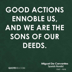 Good actions ennoble us, and we are the sons of our deeds.