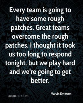 to have some rough patches. Great teams overcome the rough patches ...